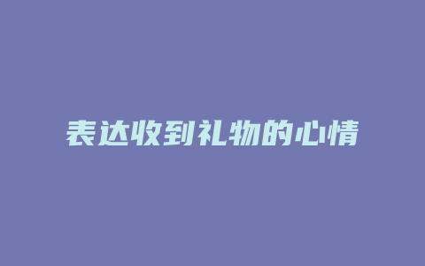 表达收到礼物的心情