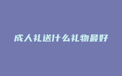 成人礼送什么礼物最好
