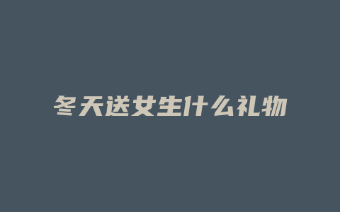 冬天送女生什么礼物