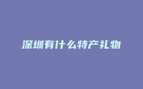 深圳有什么特产礼物