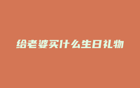 给老婆买什么生日礼物好