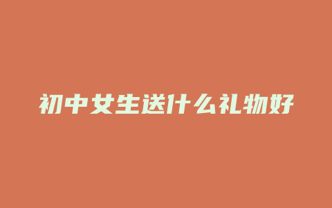 初中女生送什么礼物好