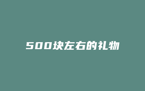 500块左右的礼物