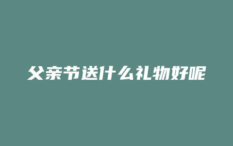 父亲节送什么礼物好呢
