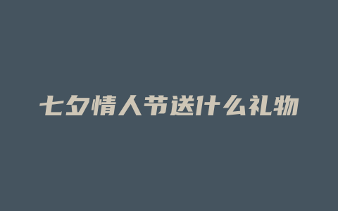 七夕情人节送什么礼物好