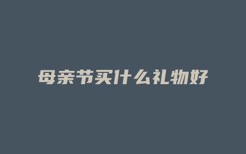 母亲节买什么礼物好
