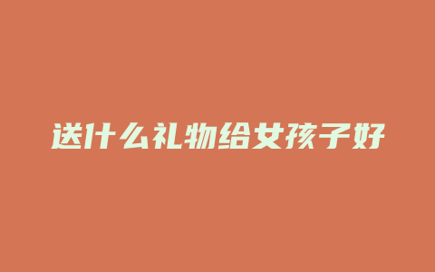 送什么礼物给女孩子好