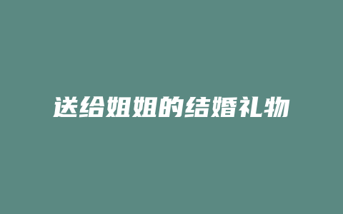 送给姐姐的结婚礼物