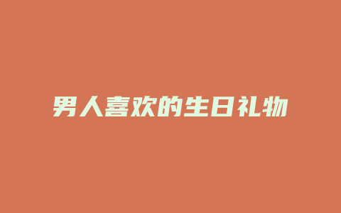 男人喜欢的生日礼物