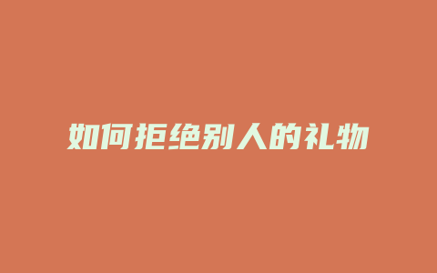 如何拒绝别人的礼物