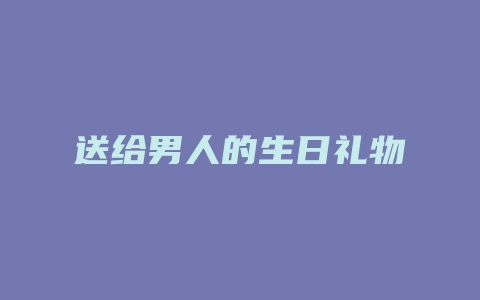 送给男人的生日礼物