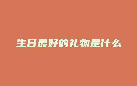生日最好的礼物是什么