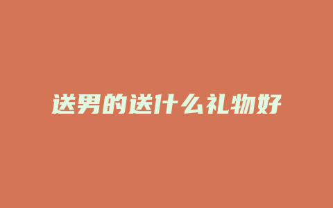 送男的送什么礼物好