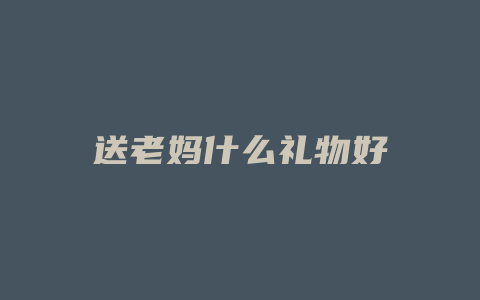 送老妈什么礼物好