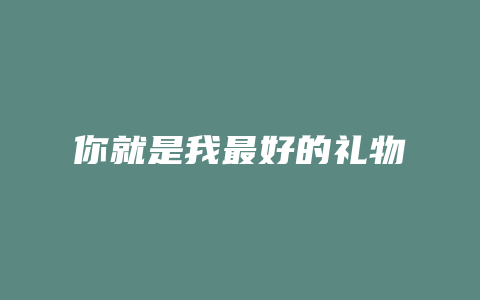 你就是我最好的礼物